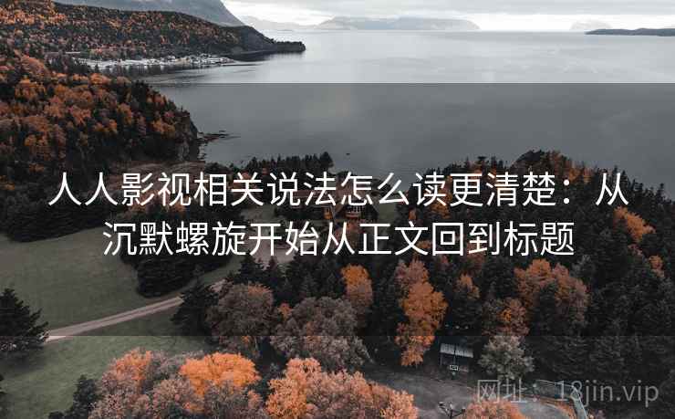 详细阅读:人人影视相关说法怎么读更清楚:从沉默螺旋开始从正文回到标题 人人影视相关说法怎么读更清楚:从沉默螺旋开始从正文回到标题