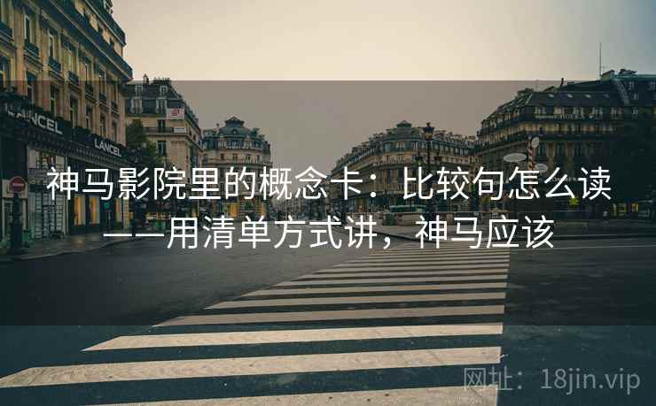 神马影院里的概念卡：比较句怎么读——用清单方式讲，神马应该