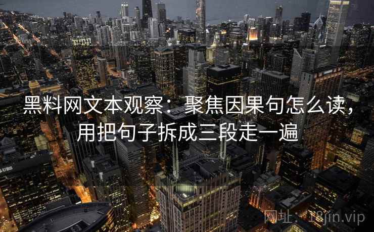 详细阅读:黑料网文本观察:聚焦因果句怎么读,用把句子拆成三段走一遍 黑料网文本观察:聚焦因果句怎么读,用把句子拆成三段走一遍