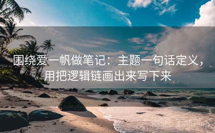 围绕爱一帆做笔记:主题一句话定义,用把逻辑链画出来写下来