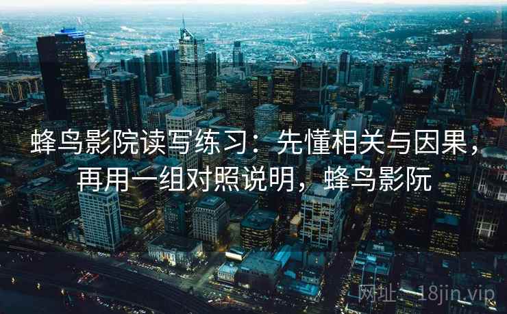 详细阅读:蜂鸟影院读写练习:先懂相关与因果,再用一组对照说明,蜂鸟影阮 蜂鸟影院读写练习:先懂相关与因果,再用一组对照说明,蜂鸟影阮